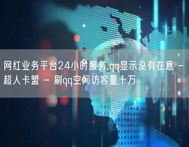 网红业务平台24小时服务,qq显示没有在意 - 超人卡盟 - 刷qq空间访客量十万