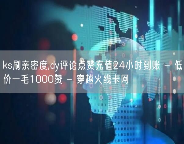 ks刷亲密度,dy评论点赞充值24小时到账 - 低价一毛1000赞 - 穿越火线卡网