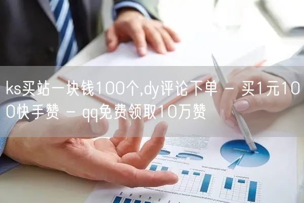 ks买站一块钱100个,dy评论下单 - 买1元100快手赞 - qq免费领取10万赞