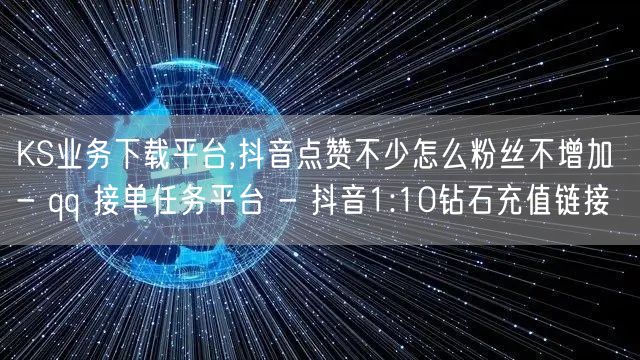 KS业务下载平台,抖音点赞不少怎么粉丝不增加 - qq 接单任务平台 - 抖音1:10钻石充值链接