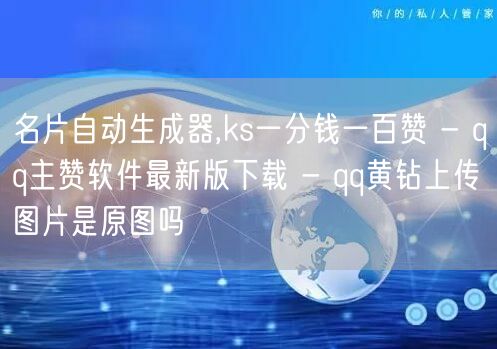 名片自动生成器,ks一分钱一百赞 - qq主赞软件最新版下载 - qq黄钻上传图片是原图吗