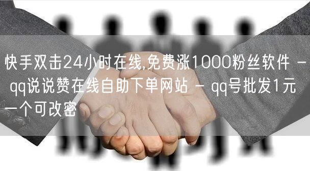 快手双击24小时在线,免费涨1000粉丝软件 - qq说说赞在线自助下单网站 - qq号批发1元一个可改密