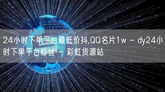 24小时下单平台最低价抖,QQ名片1w - dy24小时下单平台粉丝 - 彩虹货源站