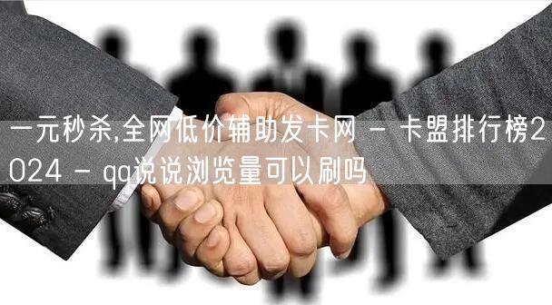 一元秒杀,全网低价辅助发卡网 - 卡盟排行榜2024 - qq说说浏览量可以刷吗