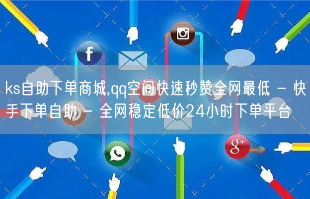 ks自助下单商城,qq空间快速秒赞全网最低 - 快手下单自助 - 全网稳定低价24小时下单平台