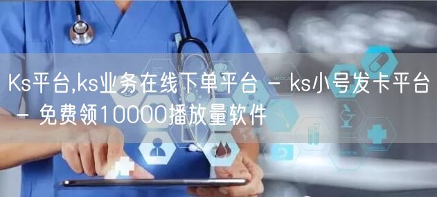 Ks平台,ks业务在线下单平台 - ks小号发卡平台 - 免费领10000播放量软件