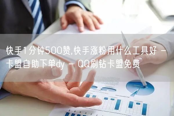 快手1分钟500赞,快手涨粉用什么工具好 - 卡盟自助下单dy - QQ刷钻卡盟免费