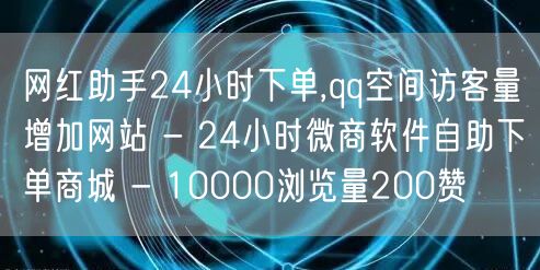 网红助手24小时下单,qq空间访客量增加网站 - 24小时微商软件自助下单商城 - 10000浏览量200赞