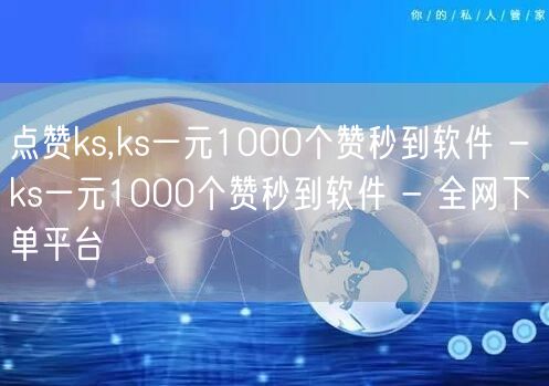 点赞ks,ks一元1000个赞秒到软件 - ks一元1000个赞秒到软件 - 全网下单平台