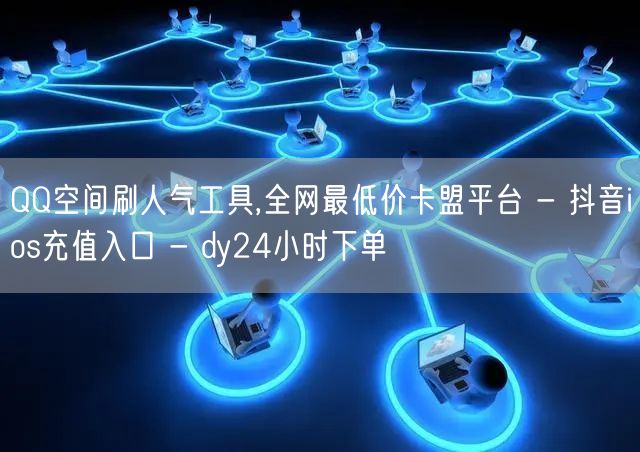 QQ空间刷人气工具,全网最低价卡盟平台 - 抖音ios充值入口 - dy24小时下单