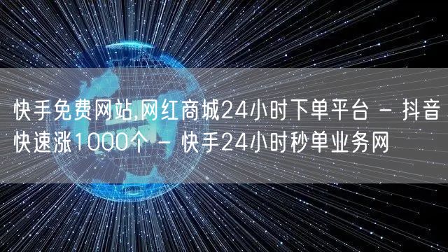 快手免费网站,网红商城24小时下单平台 - 抖音快速涨1000个 - 快手24小时秒单业务网