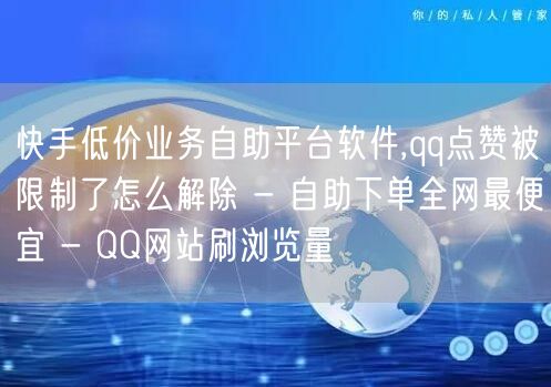 快手低价业务自助平台软件,qq点赞被限制了怎么解除 - 自助下单全网最便宜 - QQ网站刷浏览量