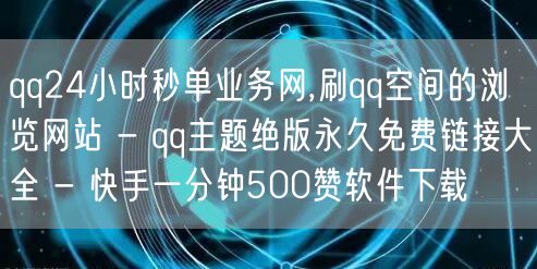 qq24小时秒单业务网,刷qq空间的浏览网站 - qq主题绝版永久免费链接大全 - 快手一分钟500赞软件下载