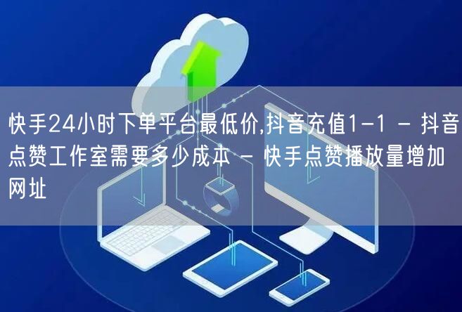 快手24小时下单平台最低价,抖音充值1-1 - 抖音点赞工作室需要多少成本 - 快手点赞播放量增加网址