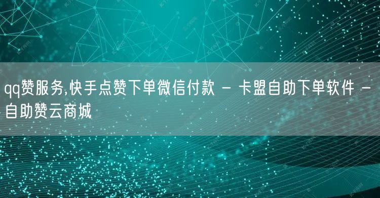 qq赞服务,快手点赞下单微信付款 - 卡盟自助下单软件 - 自助赞云商城