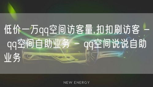 低价一万qq空间访客量,扣扣刷访客 - qq空间自助业务 - qq空间说说自助业务