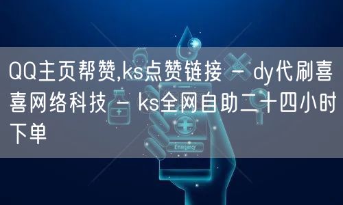 QQ主页帮赞,ks点赞链接 - dy代刷喜喜网络科技 - ks全网自助二十四小时下单