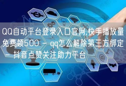 QQ自动平台登录入口官网,快手播放量免费领500 - qq怎么解除第三方绑定 - 抖音点赞关注助力平台