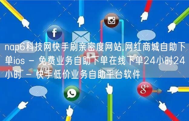 nap6科技网快手刷亲密度网站,网红商城自助下单ios - 免费业务自助下单在线下单24小时24小时 - 快手低价业务自助平台软件