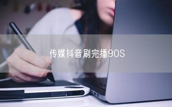 传媒抖音刷完播90S