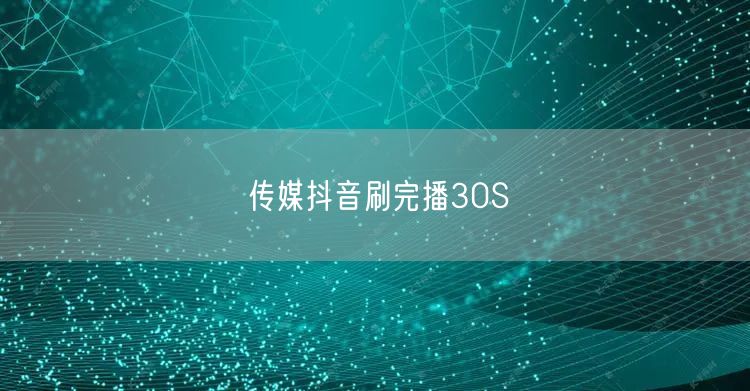 传媒抖音刷完播30S