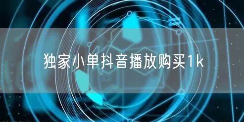 独家小单抖音播放购买1k