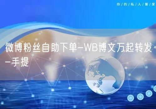 微博粉丝自助下单-WB博文万起转发-手提