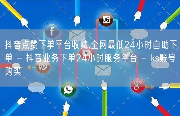 抖音点赞下单平台收藏,全网最低24小时自助下单 - 抖音业务下单24小时服务平台 - ks账号购买