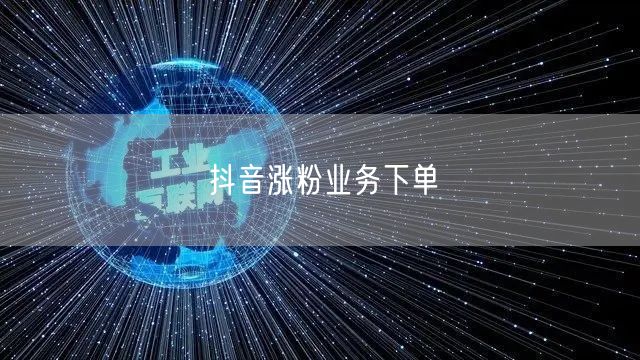 抖音涨粉业务下单