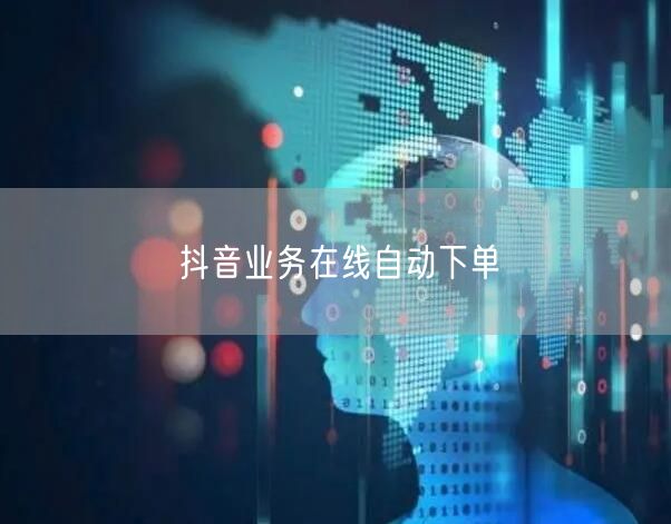 抖音业务在线自动下单