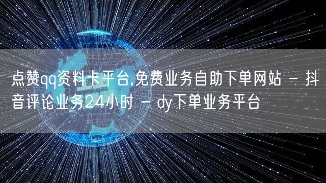 点赞qq资料卡平台,免费业务自助下单网站 - 抖音评论业务24小时 - dy下单业务平台