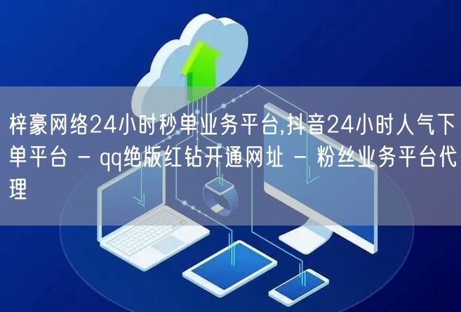 梓豪网络24小时秒单业务平台,抖音24小时人气下单平台 - qq绝版红钻开通网址 - 粉丝业务平台代理