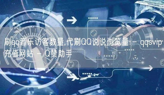 刷qq音乐访客数量,代刷QQ说说浏览量 - qqsvip充值网站 - Q赞助手