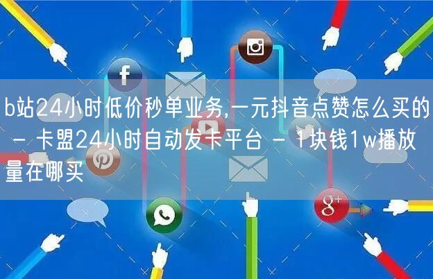 b站24小时低价秒单业务,一元抖音点赞怎么买的 - 卡盟24小时自动发卡平台 - 1块钱1w播放量在哪买