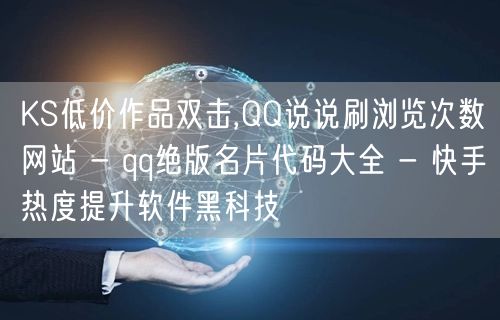 KS低价作品双击,QQ说说刷浏览次数网站 - qq绝版名片代码大全 - 快手热度提升软件黑科技