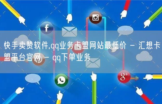 快手卖赞软件,qq业务卡盟网站最低价 - 汇想卡盟平台官网 - qq下单业务