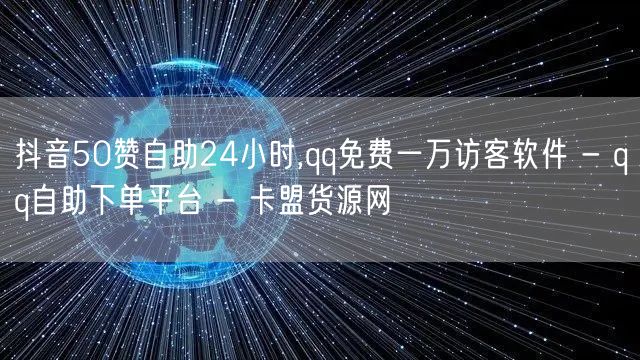 抖音50赞自助24小时,qq免费一万访客软件 - qq自助下单平台 - 卡盟货源网