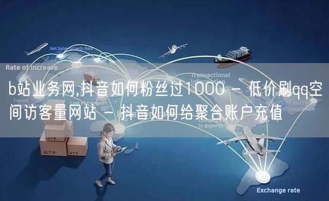 b站业务网,抖音如何粉丝过1000 - 低价刷qq空间访客量网站 - 抖音如何给聚合账户充值