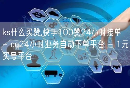 ks什么买赞,快手100赞24小时接单 - qq24小时业务自动下单平台 - 1元买号平台