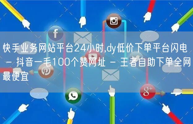 快手业务网站平台24小时,dy低价下单平台闪电 - 抖音一毛100个赞网址 - 王者自助下单全网最便宜