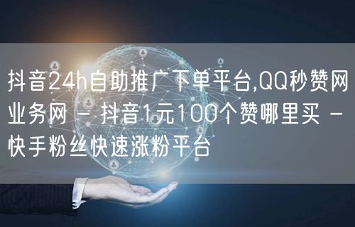 抖音24h自助推广下单平台,QQ秒赞网业务网 - 抖音1元100个赞哪里买 - 快手粉丝快速涨粉平台