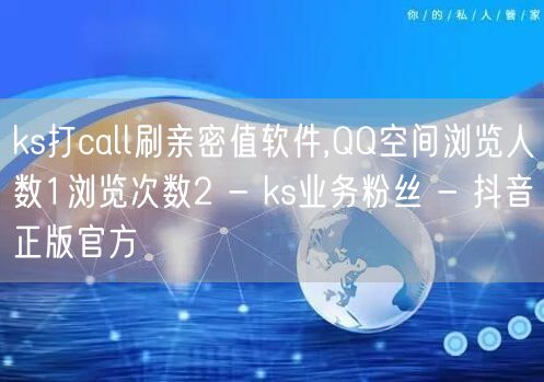 ks打call刷亲密值软件,QQ空间浏览人数1浏览次数2 - ks业务粉丝 - 抖音正版官方