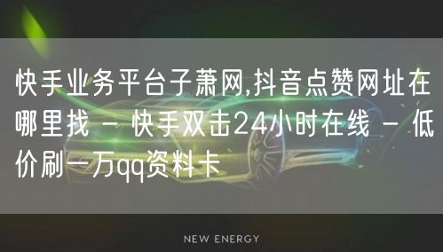 快手业务平台子萧网,抖音点赞网址在哪里找 - 快手双击24小时在线 - 低价刷一万qq资料卡