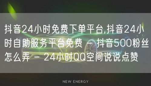 抖音24小时免费下单平台,抖音24小时自助服务平台免费 - 抖音500粉丝怎么弄 - 24小时QQ空间说说点赞