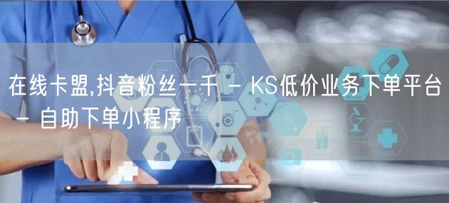 在线卡盟,抖音粉丝一千 - KS低价业务下单平台 - 自助下单小程序