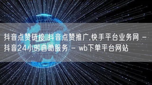 抖音点赞链接 抖音点赞推广,快手平台业务网 - 抖音24小时自助服务 - wb下单平台网站