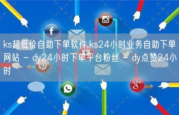 ks超低价自助下单软件,ks24小时业务自助下单网站 - dy24小时下单平台粉丝 - dy点赞24小时