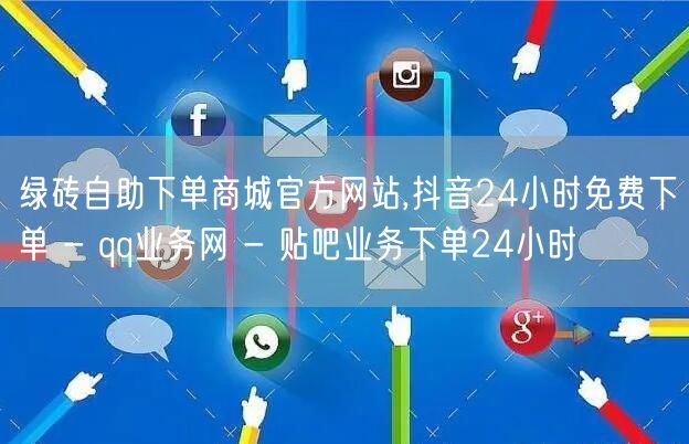 绿砖自助下单商城官方网站,抖音24小时免费下单 - qq业务网 - 贴吧业务下单24小时