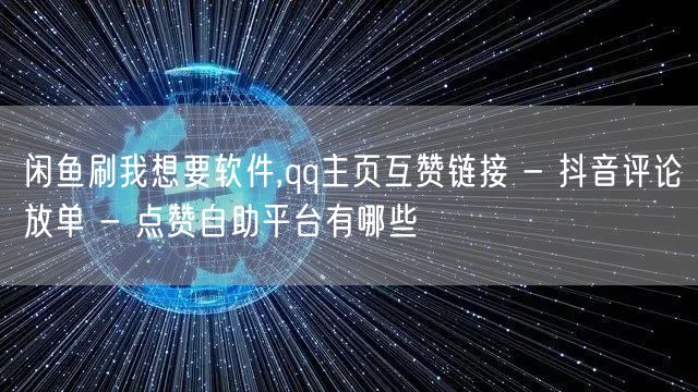 闲鱼刷我想要软件,qq主页互赞链接 - 抖音评论放单 - 点赞自助平台有哪些