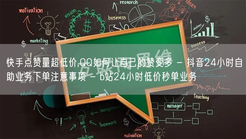 快手点赞量超低价,QQ如何让自己的赞变多 - 抖音24小时自助业务下单注意事项 - b站24小时低价秒单业务